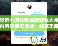 微信小游戲破解版游戲大全內購破解無限版：暢享無限樂趣，輕松獲取所有資源