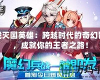 游戲滅國英雄：跨越時代的奇幻冒險，成就你的王者之路！