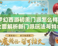 夢幻西游初熏門派怎么樣？全面解析新門派玩法與特色