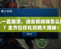 LOL一直崩潰，進去就掉線怎么解決？全方位優化攻略大揭秘！