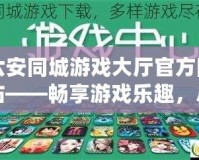 六安同城游戲大廳官方網(wǎng)站——暢享游戲樂趣，盡在指尖