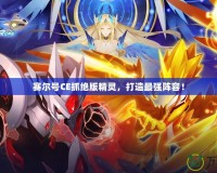 賽爾號CE抓絕版精靈，打造最強陣容！