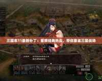 三國志11最新補丁：重燃經典熱血，帶你重返三國戰場