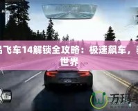 極品飛車14解鎖全攻略：極速飆車，馳騁世界