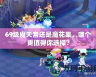 69級魔天宮還是魔花果，哪個更值得你選擇？