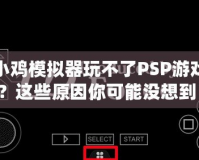 小雞模擬器玩不了PSP游戲？這些原因你可能沒想到！