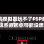 小雞模擬器玩不了PSP游戲？這些原因你可能沒想到！