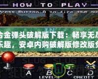 合金彈頭破解版下載：暢享無盡樂趣，安卓內(nèi)購破解版修改版免費下載！