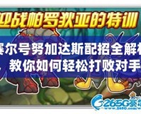 賽爾號(hào)努加達(dá)斯配招全解析，教你如何輕松打敗對(duì)手！