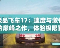 極品飛車17：速度與激情的巔峰之作，體驗極限賽車快感