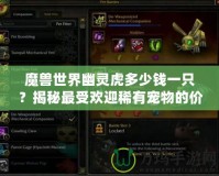 魔獸世界幽靈虎多少錢一只？揭秘最受歡迎稀有寵物的價格與獲取方式