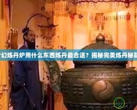 夢(mèng)幻煉丹爐用什么東西煉丹最合適？揭秘完美煉丹秘籍！
