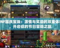 DNF國慶寶珠：激情與獎勵的雙重體驗，開啟你的節日冒險之旅