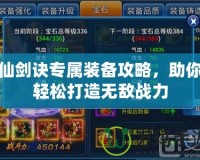 仙劍訣專屬裝備攻略，助你輕松打造無敵戰力