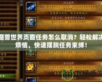 魔獸世界頁面任務怎么取消？輕松解決煩惱，快速擺脫任務束縛！