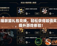 英雄聯盟禮包兌換，輕松獲得超值獎勵，提升游戲體驗！