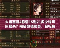 大話西游2稱謂15到21多少錢可以幫殺？揭秘超值服務，輕松搞定高難度稱謂！