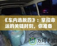 《車內逃脫四》：掌控命運的關鍵時刻，你準備好了嗎？