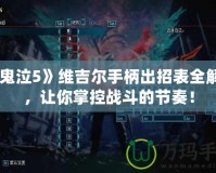 《鬼泣5》維吉爾手柄出招表全解析，讓你掌控戰(zhàn)斗的節(jié)奏！