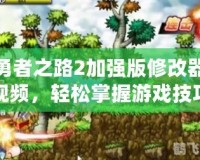勇者之路2加強版修改器視頻，輕松掌握游戲技巧，提升冒險體驗