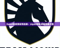 Dota2特級錦標預選賽：Liquid戰隊征戰榮耀之路