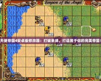 天使帝國4安卓版修改器：打破束縛，打造屬于你的完美帝國！