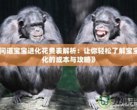 《問道寶寶進(jìn)化花費表解析：讓你輕松了解寶寶進(jìn)化的成本與攻略》