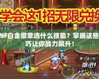 DNF白金徽章選什么技能？掌握這些技巧讓你戰力飆升！