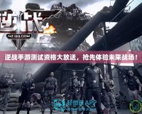 逆戰手游測試資格大放送，搶先體驗未來戰場！