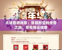 大話西游戰歌：穿越時空的傳奇之旅，盡在指尖綻放