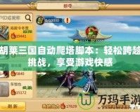 胡萊三國自動爬塔腳本：輕松跨越挑戰，享受游戲快感