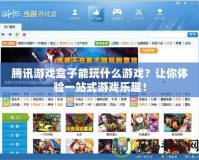 騰訊游戲盒子能玩什么游戲？讓你體驗一站式游戲樂趣！