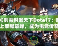 《劍雪封喉天下Dota17：踏上榮耀巔峰，成為電競(jìng)傳奇》