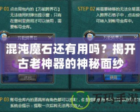 混沌魔石還有用嗎？揭開古老神器的神秘面紗