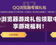 玩轉QQ瀏覽器游戲禮包領取中心，暢享游戲福利！