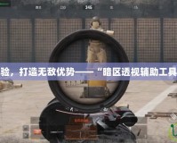 提升游戲體驗(yàn)，打造無敵優(yōu)勢——“暗區(qū)透視輔助工具”全面解析