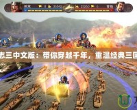三國志三中文版：帶你穿越千年，重溫經(jīng)典三國戰(zhàn)場