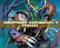 《魔獸世界中的德魯伊：在自然與魔法的交織中，守護(hù)平衡與生命》