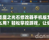圣魔之光石修改器手機(jī)版怎么用？輕松掌控游戲，讓你戰(zhàn)力飆升！