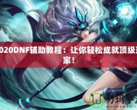 2020DNF輔助教程：讓你輕松成就頂級玩家！