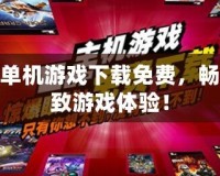 手機單機游戲下載免費，暢享極致游戲體驗！