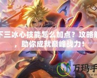 天下三冰心技能怎么加點？攻略解析，助你成就巔峰戰力！