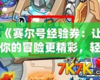 《賽爾號經(jīng)驗(yàn)券：讓你的冒險更精彩，輕松提升戰(zhàn)力！》