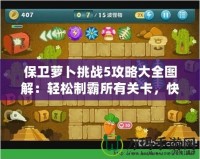 保衛蘿卜挑戰5攻略大全圖解：輕松制霸所有關卡，快速提升實力！