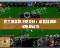 夢三國陣容搭配攻略：最強陣容助你稱霸戰場