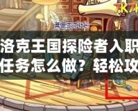洛克王國探險者入職任務怎么做？輕松攻略大揭秘！
