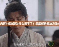 光環(huán)1修改器為什么用不了？深度解析解決方法！