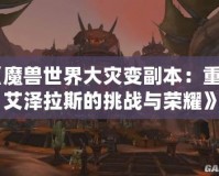 《魔獸世界大災變副本：重返艾澤拉斯的挑戰與榮耀》