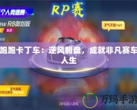 跑跑卡丁車：逆風翻盤，成就非凡賽車人生