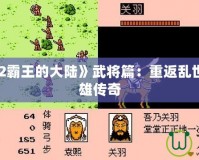 《三國志2霸王的大陸》武將篇：重返亂世，鑄就英雄傳奇